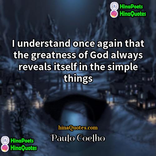 Paulo Coelho Quotes | I understand once again that the greatness